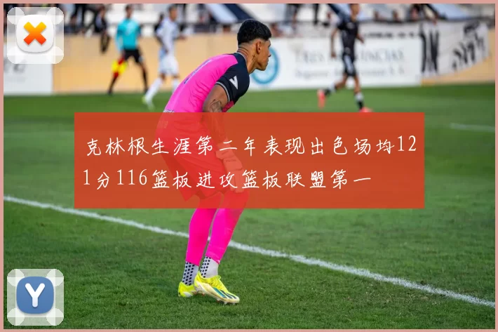 克林根生涯第二年表现出色场均121分116篮板进攻篮板联盟第一