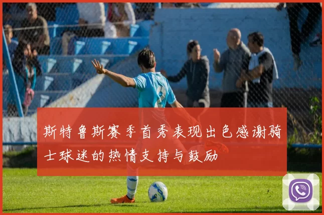 斯特鲁斯赛季首秀表现出色感谢骑士球迷的热情支持与鼓励