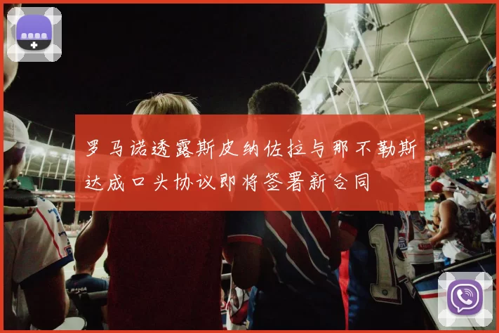 罗马诺透露斯皮纳佐拉与那不勒斯达成口头协议即将签署新合同