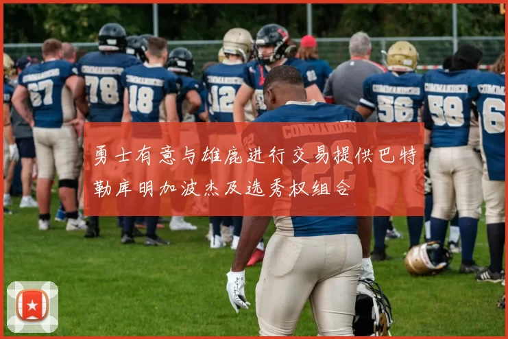 勇士有意与雄鹿进行交易提供巴特勒库明加波杰及选秀权组合