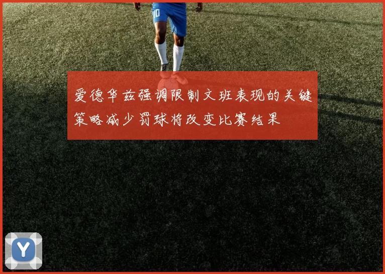 爱德华兹强调限制文班表现的关键策略减少罚球将改变比赛结果