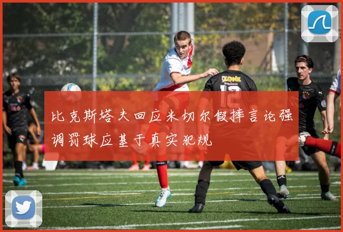 比克斯塔夫回应米切尔假摔言论强调罚球应基于真实犯规