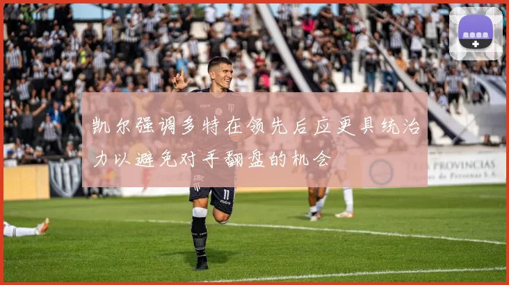 凯尔强调多特在领先后应更具统治力以避免对手翻盘的机会