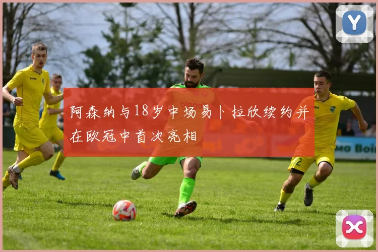 阿森纳与18岁中场易卜拉欣续约并在欧冠中首次亮相