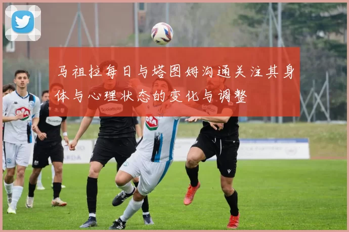 马祖拉每日与塔图姆沟通关注其身体与心理状态的变化与调整