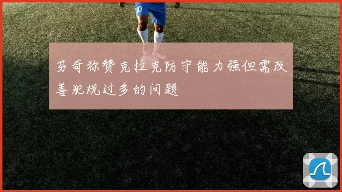 芬奇称赞克拉克防守能力强但需改善犯规过多的问题