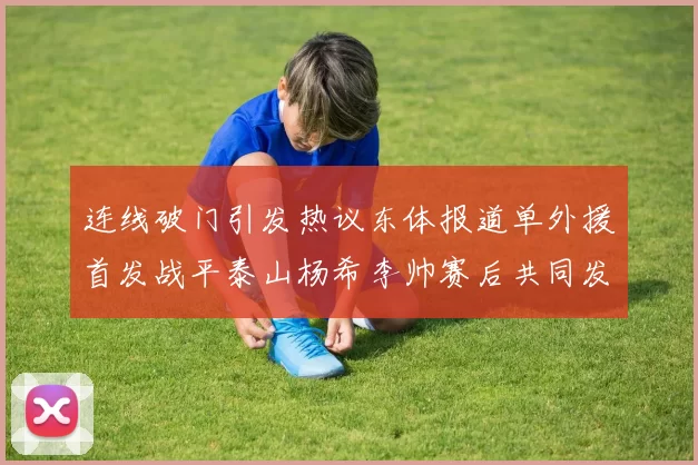 连线破门引发热议东体报道单外援首发战平泰山杨希李帅赛后共同发红包庆祝