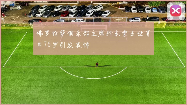 佛罗伦萨俱乐部主席科米索去世享年76岁引发哀悼