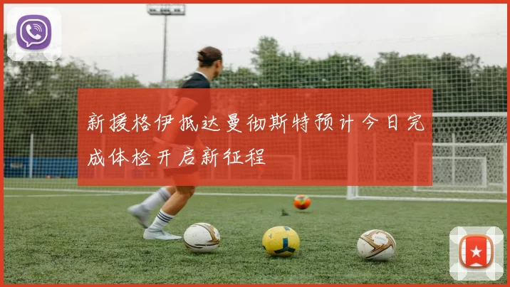 新援格伊抵达曼彻斯特预计今日完成体检开启新征程