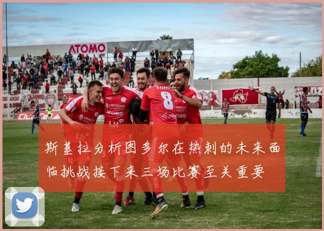 斯基拉分析图多尔在热刺的未来面临挑战接下来三场比赛至关重要