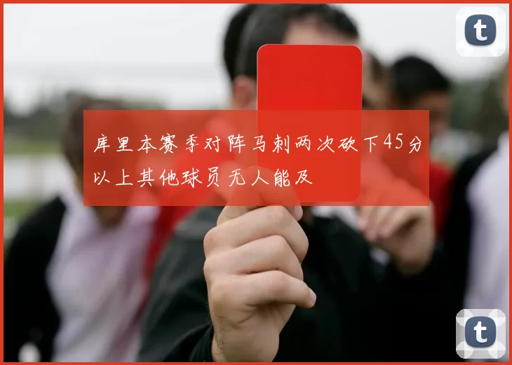 库里本赛季对阵马刺两次砍下45分以上其他球员无人能及